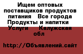 Ищем оптовых поставщиков продуктов питания - Все города Продукты и напитки » Услуги   . Калужская обл.